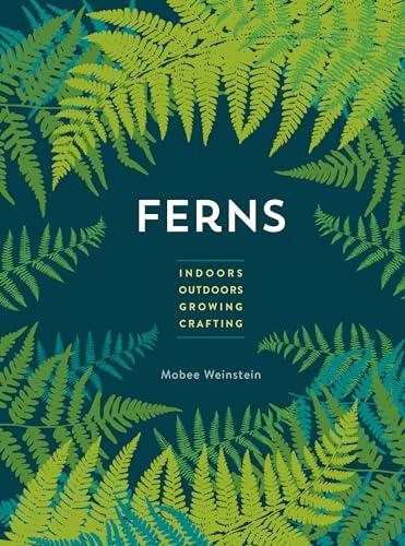 Ferns: Indoors, Outdoors, Growing, Crafting