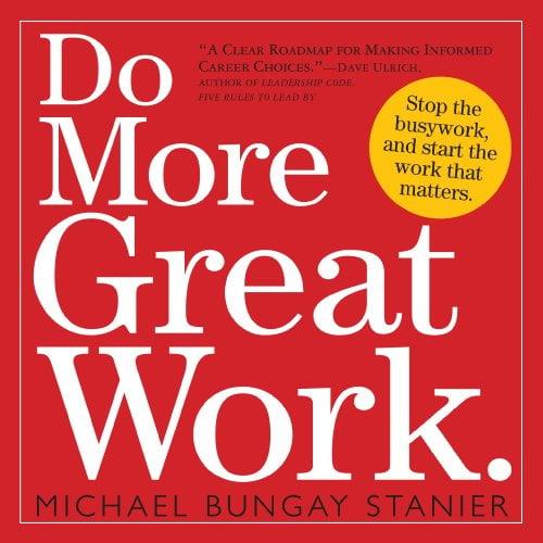 Do More Great Work: Stop the Busywork. Start the Work That Matters.