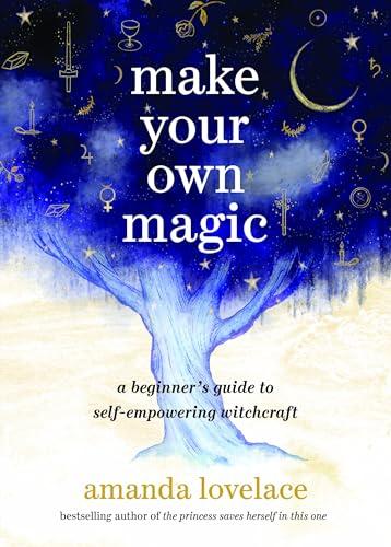 Make Your Own Magic: A Beginner’s Guide to Self-Empowering Witchcraft