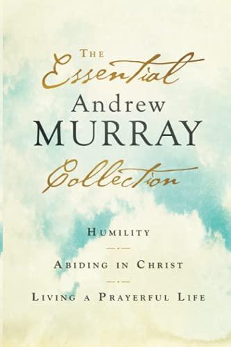 The Essential Andrew Murray Collection: Humility, Abiding in Christ, Living a Prayerful Life