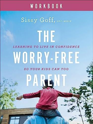 The Worry-Free Parent Workbook: Learning to Live in Confidence So Your Kids Can Too