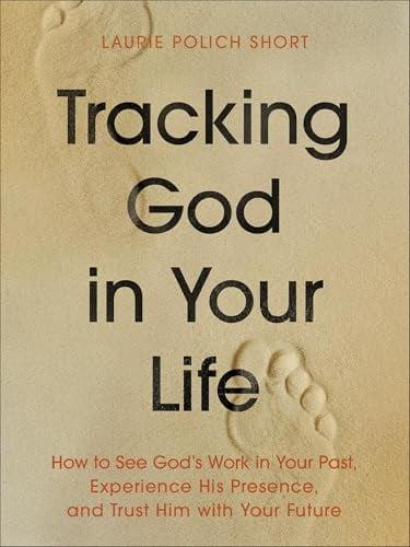 Tracking God in Your Life: How to See God's Work in Your Past, Experience His Presence, and Trust Him With Your Future