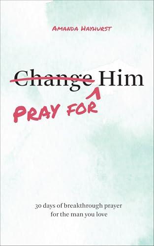 Pray for Him: 30 Days of Breakthrough Prayer for the Man You Love