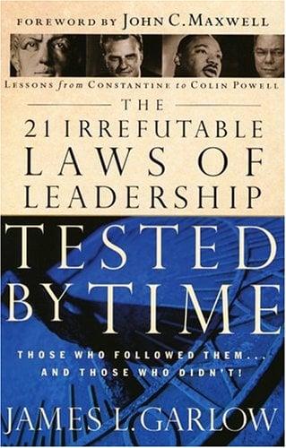 The 21 Irrefutable Laws of Leadership Tested by Time: Those Who Followed Them...and Those Who Didn't!