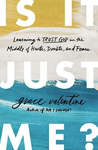 Is It Just Me? Learning to Trust God in the Middle of Hurts, Doubts, and Fears