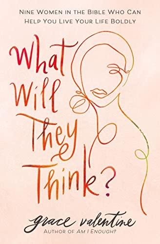 What Will They Think? Nine Women in the Bible Who Can Help You Live Your Life Boldly