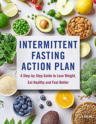 Intermittent Fasting Action Plan: A Step-by-Step Guide to Lose Weight, Eat Healthy, and Feel Better