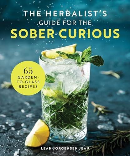 The Herbalist's Guide for the Sober Curious: 65 Garden-To-Glass Recipes