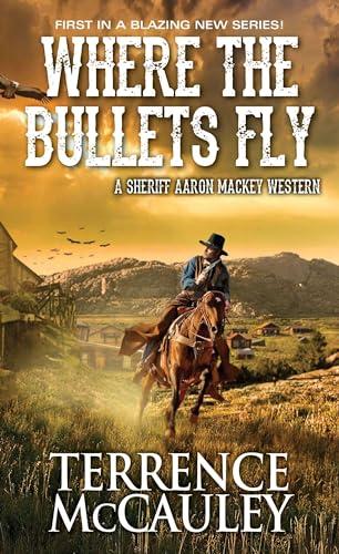 Where the Bullets Fly (Sheriff Aaron Mackey Westerns, Bk. 1)