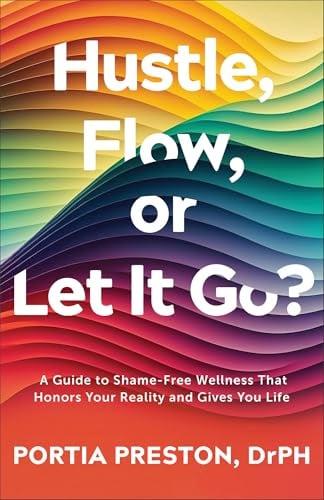 Hustle, Flow, or Let It Go? A Guide to Shame-Free Wellness That Honors Your Reality and Gives You Life