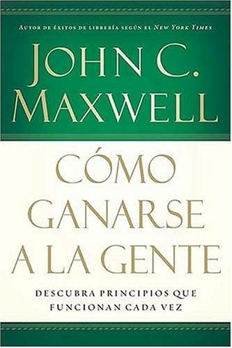 Cómo Ganarse a la Gente: Descubra Principios Que Funcionan Cada Vez