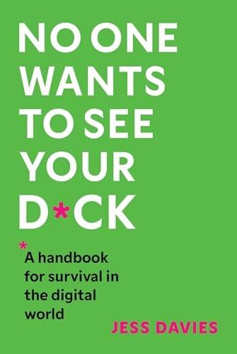 No One Wants to See Your D*ck: A Handbook for Survival in the Digital World.