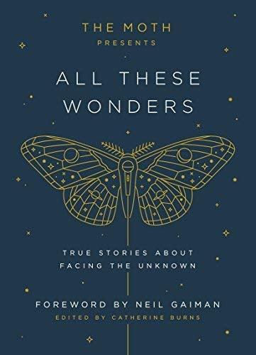 The Moth Presents All These Wonders: True Stories About Facing the Unknown