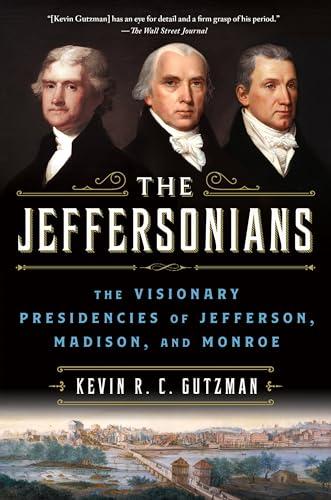 The Jeffersonians: The Visionary Presidencies of Jefferson, Madison, and Monroe