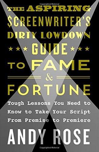The Aspiring Screenwriter's Dirty Lowdown Guide to Fame and Fortune: Tough Lessons You Need to Know to Take Your Script From Premise to Premiere