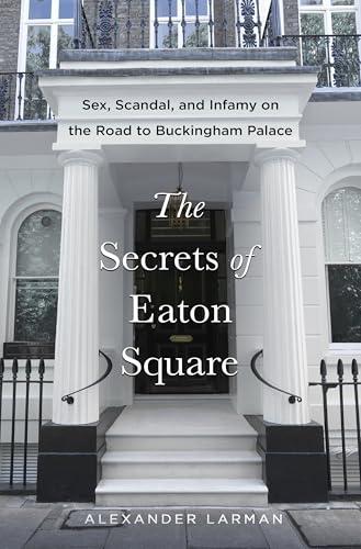 The Secrets of Eaton Square: Sex, Scandal, and Infamy on the Road to Buckingham Palace