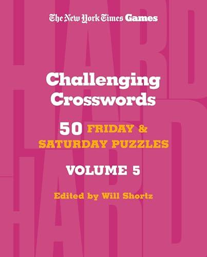 Challenging Crosswords: 50 Friday and Saturday Puzzles, Volume 5 (The New York Times Games)