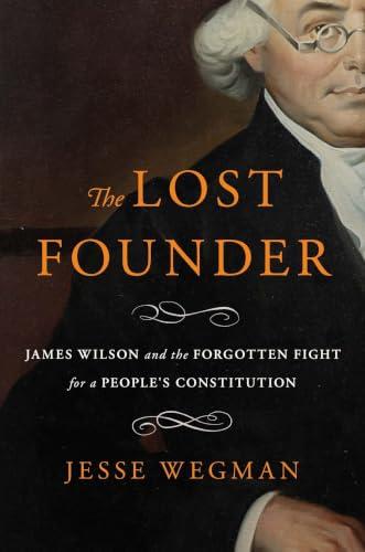 The Lost Founder: James Wilson and the Forgotten Fight for a People's Constitution