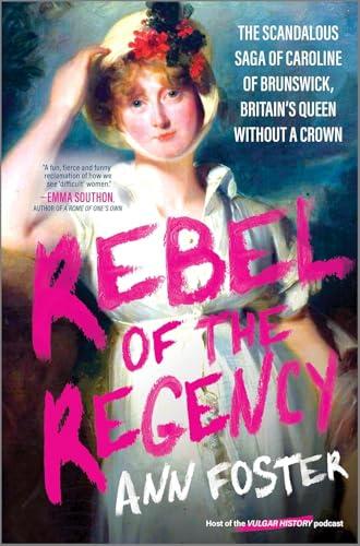 Rebel of the Regency: The Scandalous Saga of Caroline of Brunswick, Britain’s Queen Without a Crown