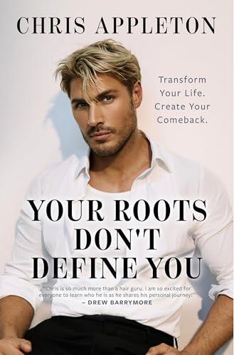 Your Roots Don't Define You: Transform Your Life. Create Your Comeback.