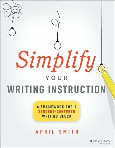 Simplify Your Writing Instruction: A Framework For A Student-Centered Writing Block