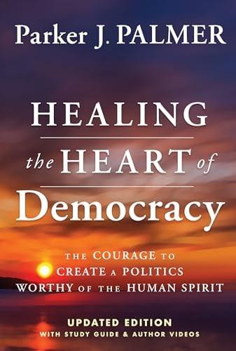 Healing the Heart of Democracy: The Courage to Create a Politics Worthy of the Human Spirit (Updated Edition)