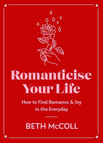 Romanticise Your Life: How to Find Romance & Joy in the Everyday