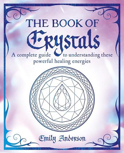 The Book of Crystals: A Complete Guide to Understanding These Powerful Healing Energies (The Mystic Arts Handbooks)
