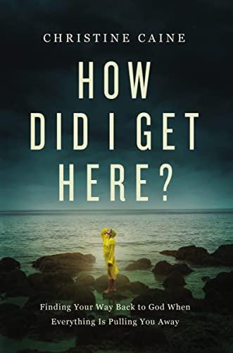 How Did I Get Here: Finding Your Way Back to God When Everything is Pulling You Away