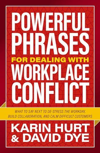Powerful Phrases for Dealing With Workplace Conflict: What to Say Next to De-Stress the Workday, Build Collaboration, and Calm Difficult Customers