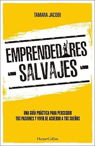 Emprendedores Salvajes: Una Guía Práctica Para Perseguir Tus Pasiones Y Vivir De Acuerdo A Tus Sueños