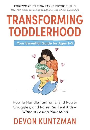 Transforming Toddlerhood: How to Handle Tantrums, End Power Struggles, and Raise Resilient Kids—Without Loosing Your Mind