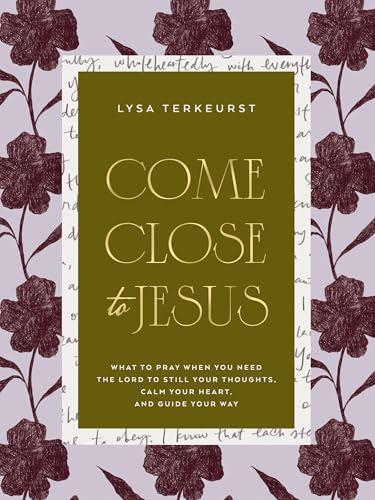 Come Close to Jesus: What to Pray When You Need the Lord to Still Your Thoughts, Calm Your Heart, and Guide Your Way