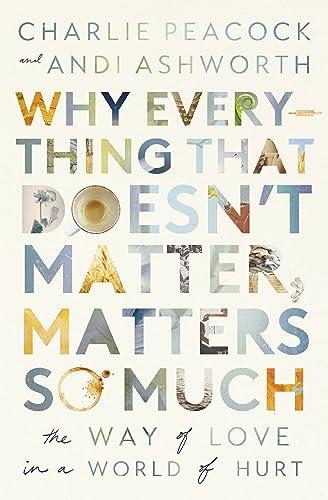 Why Everything That Doesn't Matter, Matters So Much: The Way of Love in a World of Hurt