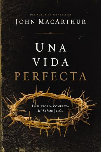 Una Vida Perfecta: La Historia Completa Del Señor Jesús