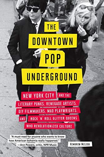 Downtown Pop Underground: New York City and the Literary Punks, Renegade Artists, DIY Filmmakers, Mad Playwrights, and Rock 'N' Roll Glitter Queens Wh