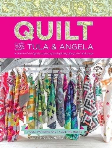 Quilt With Tula And Angela: A Start-to-Finish Guide to Piecing and Quilting Using Color and Shape