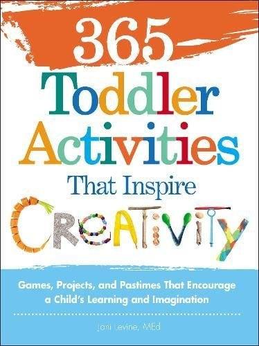 365 Toddler Activities That Inspire Creativity: Games, Projects, and Pastimes That Encourage a Child's Learning and Imagination