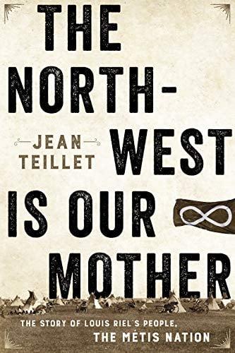 The North-West Is Our Mother: The Story of Louis Riel's People, the Métis Nation