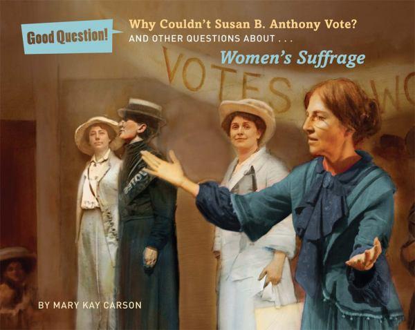 Why Couldn't Susan B. Anthony Vote? And Other Questions About....Women's Suffrage (Good Question!)