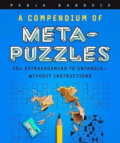 A Compendium of Meta-Puzzles: 20+ Extravaganzas to Untangle—Without Instructions