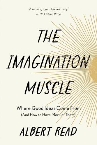 The Imagination Muscle: Where Good Ideas Come From (and How to Have More of Them)