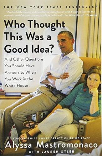 Who Thought This Was a Good Idea? And Other Questions You Should Have Answers to When You Work in the White House
