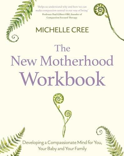 The New Motherhood Workbook: Developing a Compassionate Mind for You, Your Baby and Your Family