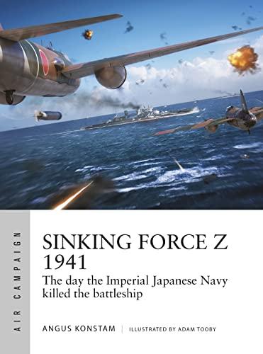 Sinking Force Z 1941: The Day the Imperial Japanese Navy Killed the Battleship (Air Campaign, No. 20)