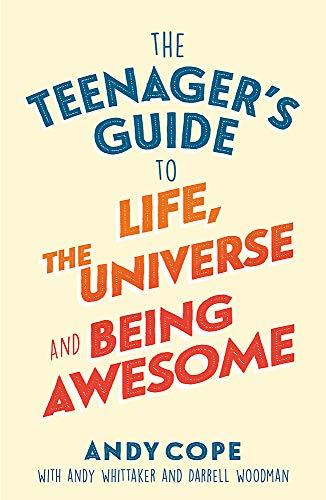 The Teenager's Guide to Life, the Universe and Being Awesome: Super-Charge Your Life
