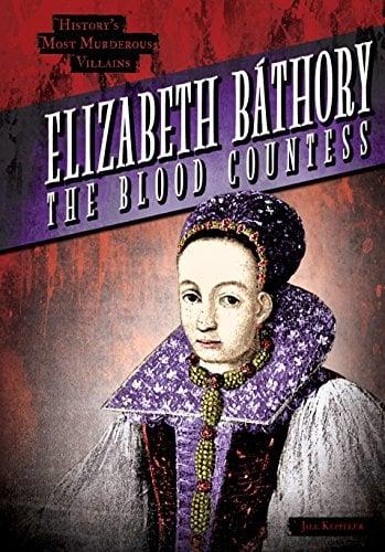 Elizabeth Bathory: The Blood Countess (History's Most Murderous Villains)
