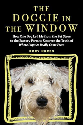 The Doggie in the Window: How One Dog Led Me From the Pet Store to the Factory Farm to Uncover the Truth of Where Puppies Really Come From