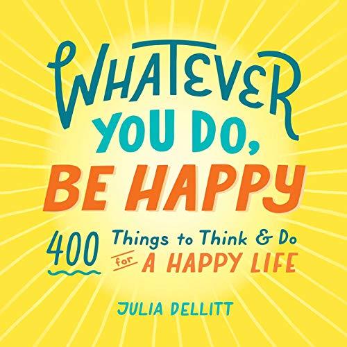 Whatever You Do, Be Happy: 400 Things to Think & Do for a Happy Life
