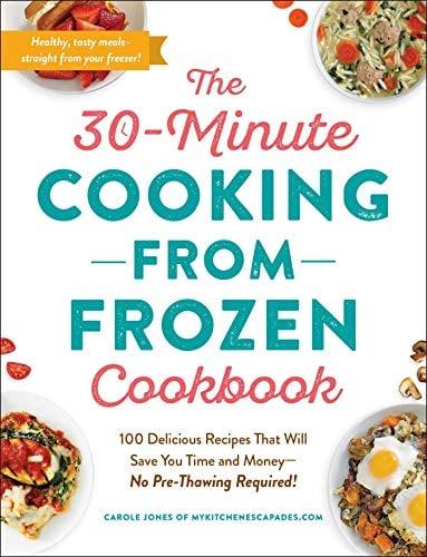 The 30-Minute Cooking from Frozen Cookbook: 100 Delicious Recipes That Will Save You Time and Money--No Pre-Thrawing Required!